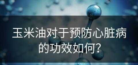 玉米油对于预防心脏病的功效如何？